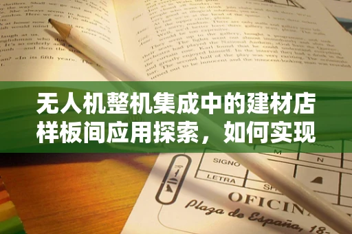 无人机整机集成中的建材店样板间应用探索，如何实现精准定位与高效监控？