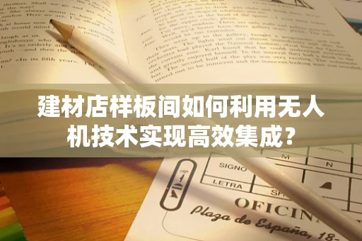 建材店样板间如何利用无人机技术实现高效集成？