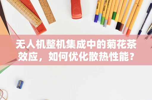 无人机整机集成中的菊花茶效应，如何优化散热性能？