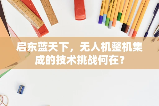 启东蓝天下，无人机整机集成的技术挑战何在？