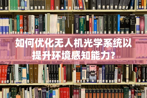如何优化无人机光学系统以提升环境感知能力？