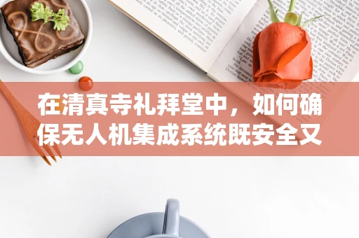 在清真寺礼拜堂中，如何确保无人机集成系统既安全又尊重宗教环境？