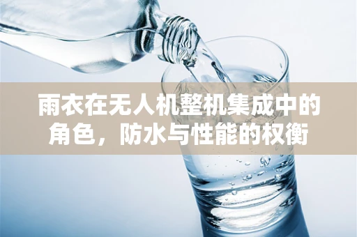 雨衣在无人机整机集成中的角色，防水与性能的权衡