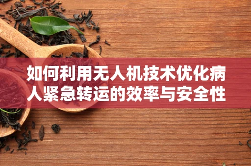 如何利用无人机技术优化病人紧急转运的效率与安全性？