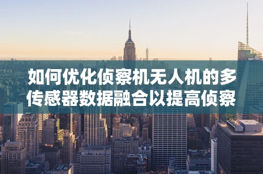 如何优化侦察机无人机的多传感器数据融合以提高侦察效率？