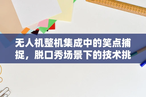 无人机整机集成中的笑点捕捉，脱口秀场景下的技术挑战与解决方案
