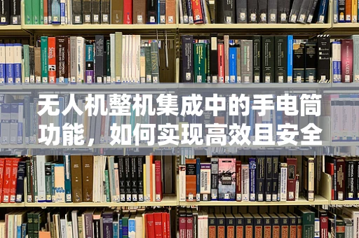 无人机整机集成中的手电筒功能，如何实现高效且安全的夜间作业？