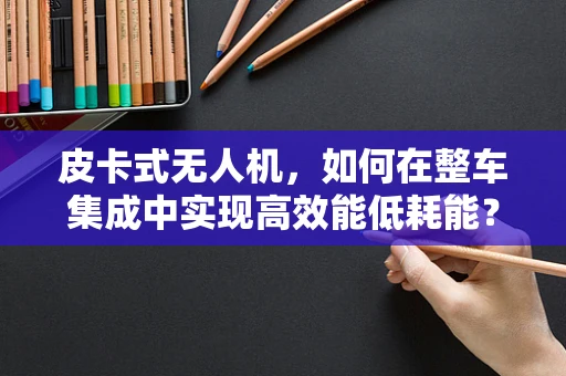 皮卡式无人机，如何在整车集成中实现高效能低耗能？