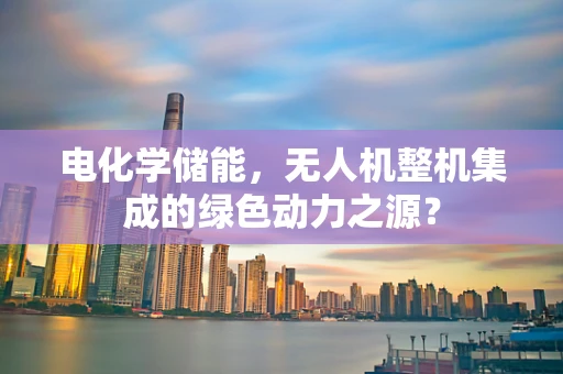电化学储能，无人机整机集成的绿色动力之源？