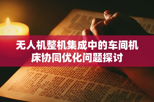 无人机整机集成中的车间机床协同优化问题探讨