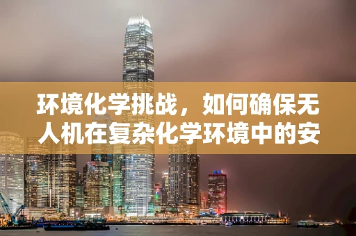 环境化学挑战，如何确保无人机在复杂化学环境中的安全与精准？