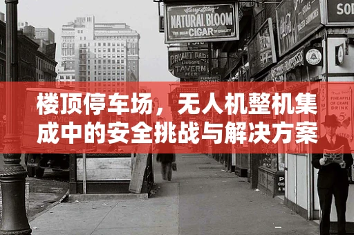 楼顶停车场，无人机整机集成中的安全挑战与解决方案