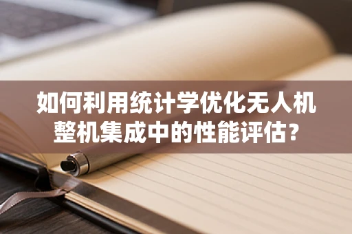 如何利用统计学优化无人机整机集成中的性能评估？