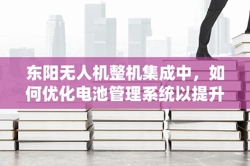 东阳无人机整机集成中，如何优化电池管理系统以提升续航能力？