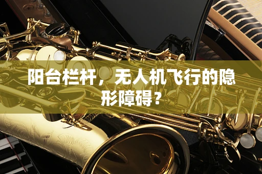 阳台栏杆，无人机飞行的隐形障碍？