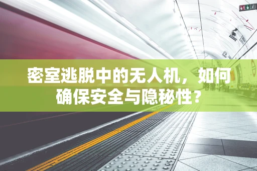 密室逃脱中的无人机，如何确保安全与隐秘性？