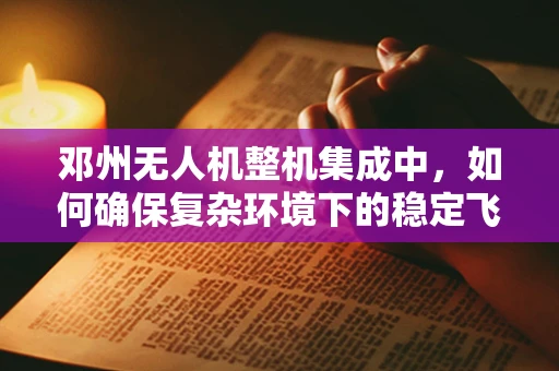 邓州无人机整机集成中，如何确保复杂环境下的稳定飞行？