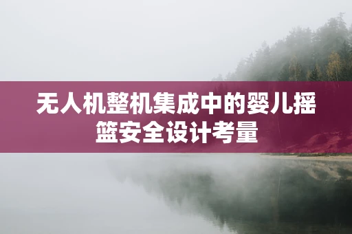 无人机整机集成中的婴儿摇篮安全设计考量
