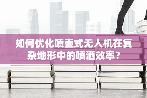 如何优化喷壶式无人机在复杂地形中的喷洒效率？
