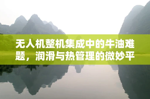 无人机整机集成中的牛油难题，润滑与热管理的微妙平衡
