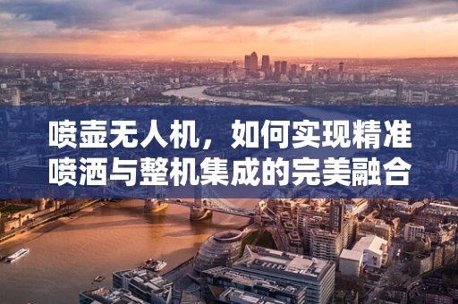 喷壶无人机，如何实现精准喷洒与整机集成的完美融合？