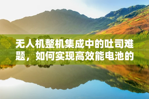 无人机整机集成中的吐司难题，如何实现高效能电池的智能管理？