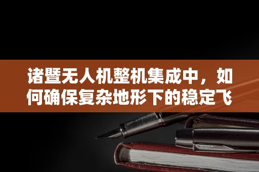 诸暨无人机整机集成中，如何确保复杂地形下的稳定飞行？