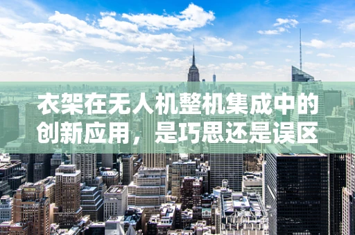 衣架在无人机整机集成中的创新应用，是巧思还是误区？