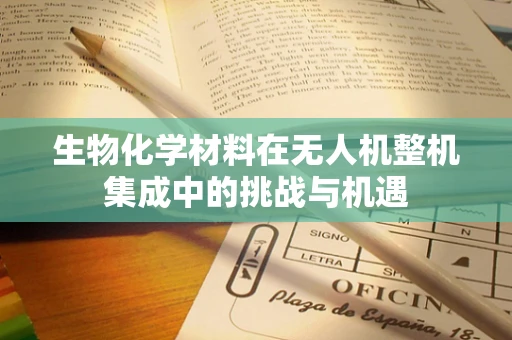 生物化学材料在无人机整机集成中的挑战与机遇