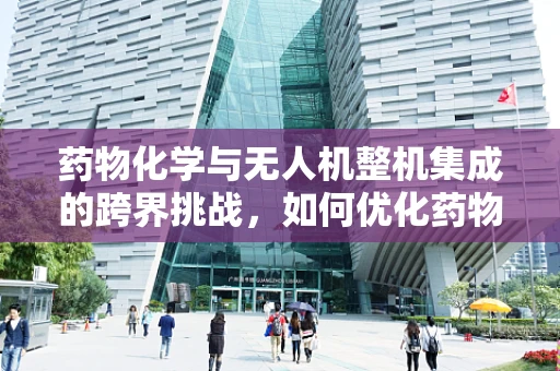 药物化学与无人机整机集成的跨界挑战，如何优化药物输送的精准度？
