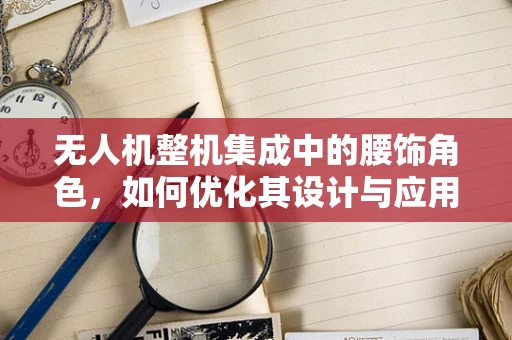 无人机整机集成中的腰饰角色，如何优化其设计与应用？