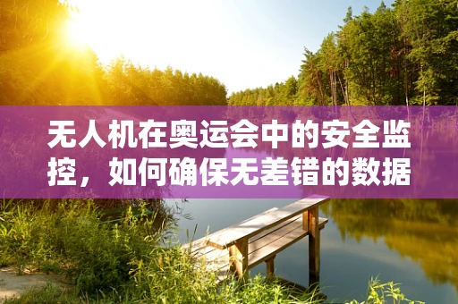 无人机在奥运会中的安全监控，如何确保无差错的数据传输？