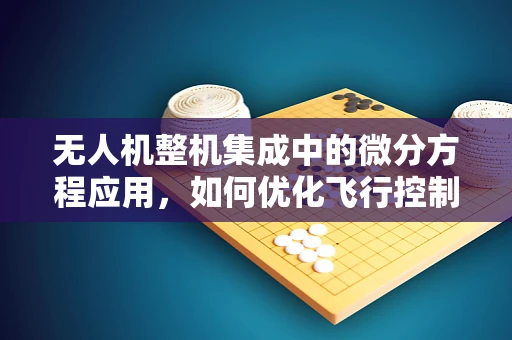 无人机整机集成中的微分方程应用，如何优化飞行控制算法？