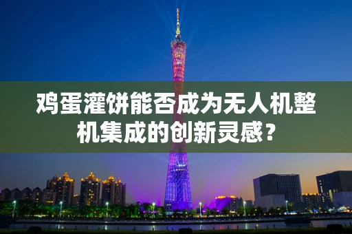 鸡蛋灌饼能否成为无人机整机集成的创新灵感？