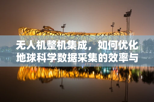 无人机整机集成，如何优化地球科学数据采集的效率与精度？