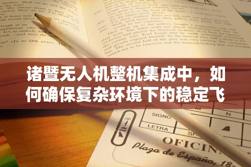 诸暨无人机整机集成中，如何确保复杂环境下的稳定飞行？