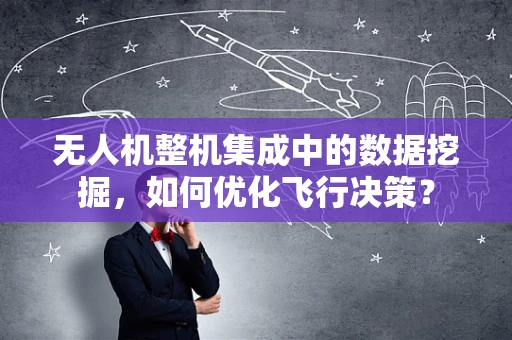 无人机整机集成中的数据挖掘，如何优化飞行决策？