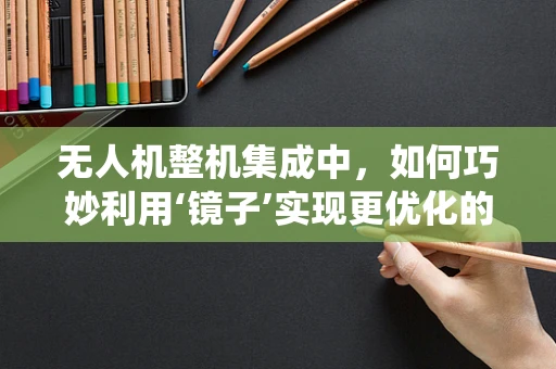 无人机整机集成中，如何巧妙利用‘镜子’实现更优化的视觉系统？