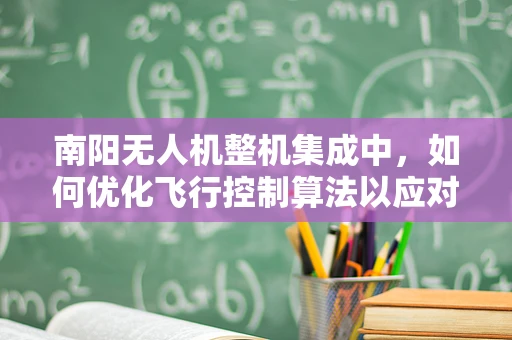 南阳无人机整机集成中，如何优化飞行控制算法以应对复杂地形挑战？