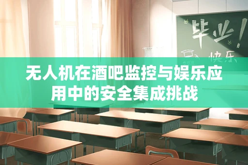 无人机在酒吧监控与娱乐应用中的安全集成挑战