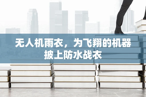 无人机雨衣，为飞翔的机器披上防水战衣