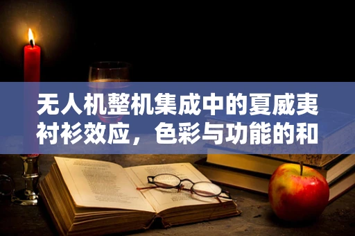 无人机整机集成中的夏威夷衬衫效应，色彩与功能的和谐共舞