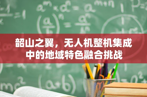 韶山之翼，无人机整机集成中的地域特色融合挑战