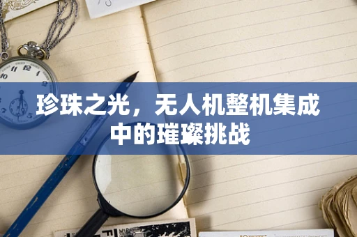 珍珠之光，无人机整机集成中的璀璨挑战