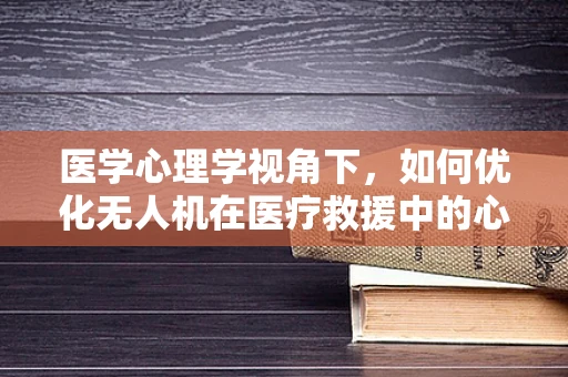 医学心理学视角下，如何优化无人机在医疗救援中的心理支持功能？