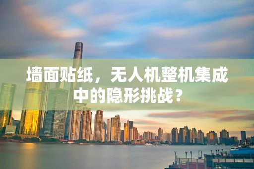 墙面贴纸，无人机整机集成中的隐形挑战？