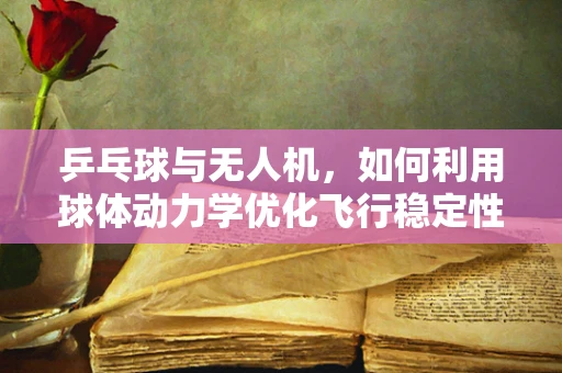 乒乓球与无人机，如何利用球体动力学优化飞行稳定性？