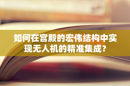 如何在宫殿的宏伟结构中实现无人机的精准集成？