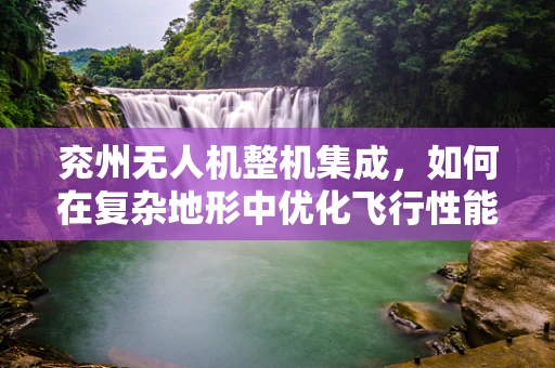 兖州无人机整机集成，如何在复杂地形中优化飞行性能？