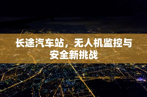 长途汽车站，无人机监控与安全新挑战